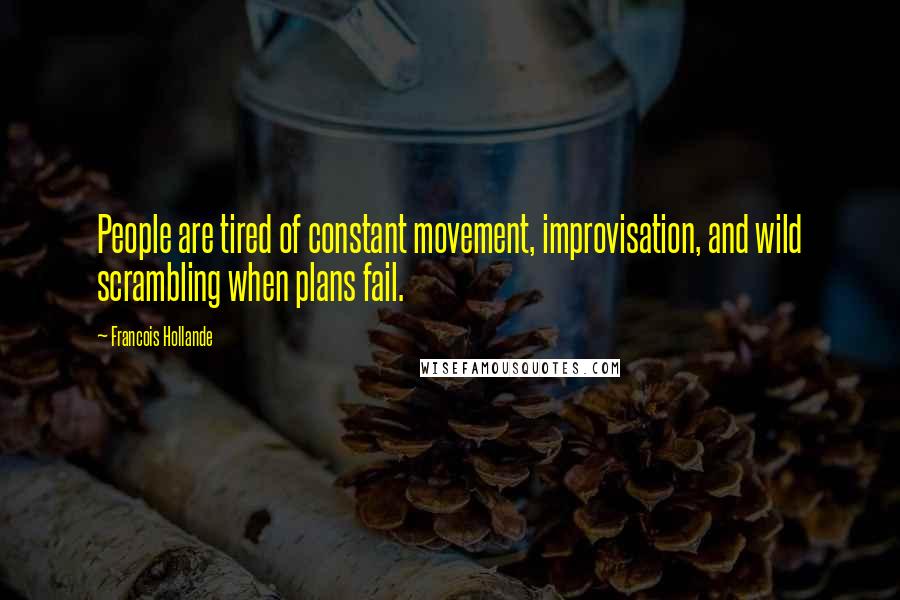 Francois Hollande Quotes: People are tired of constant movement, improvisation, and wild scrambling when plans fail.