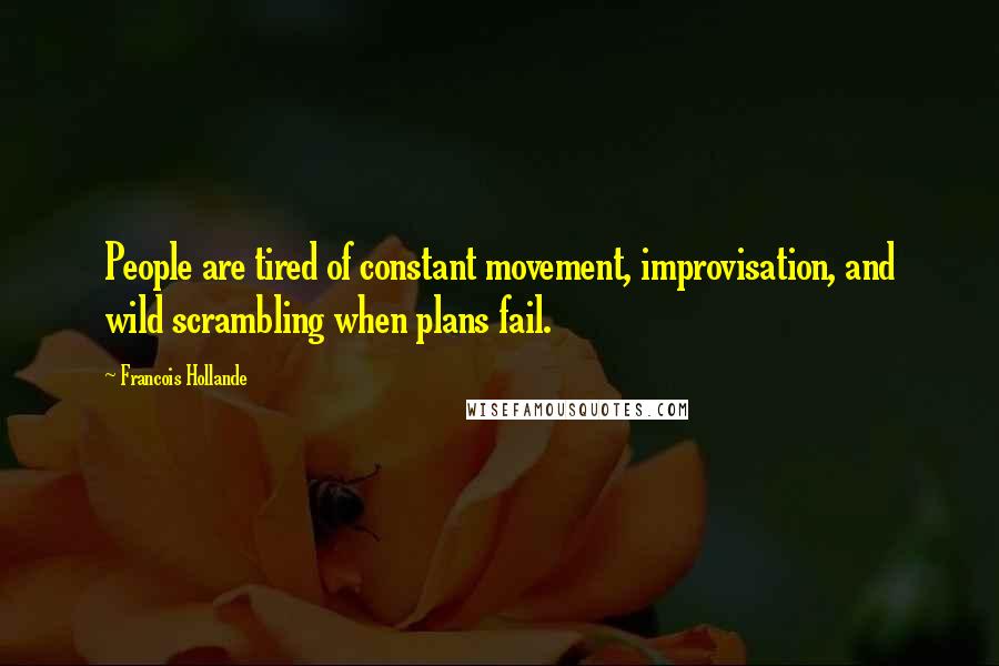 Francois Hollande Quotes: People are tired of constant movement, improvisation, and wild scrambling when plans fail.