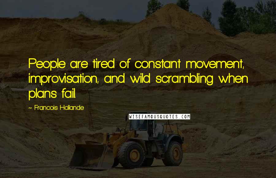 Francois Hollande Quotes: People are tired of constant movement, improvisation, and wild scrambling when plans fail.