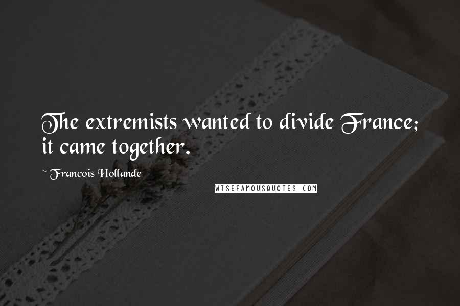 Francois Hollande Quotes: The extremists wanted to divide France; it came together.
