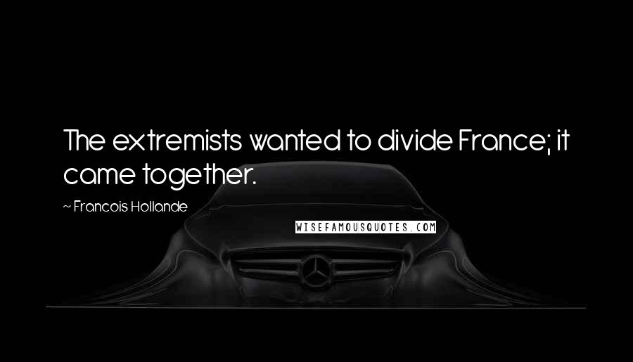 Francois Hollande Quotes: The extremists wanted to divide France; it came together.