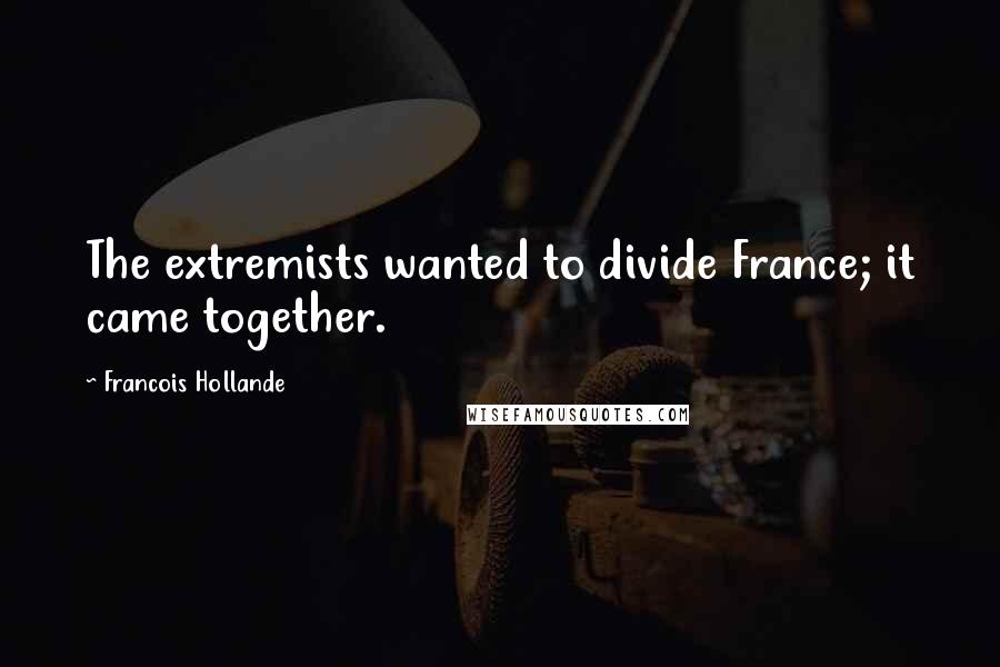 Francois Hollande Quotes: The extremists wanted to divide France; it came together.