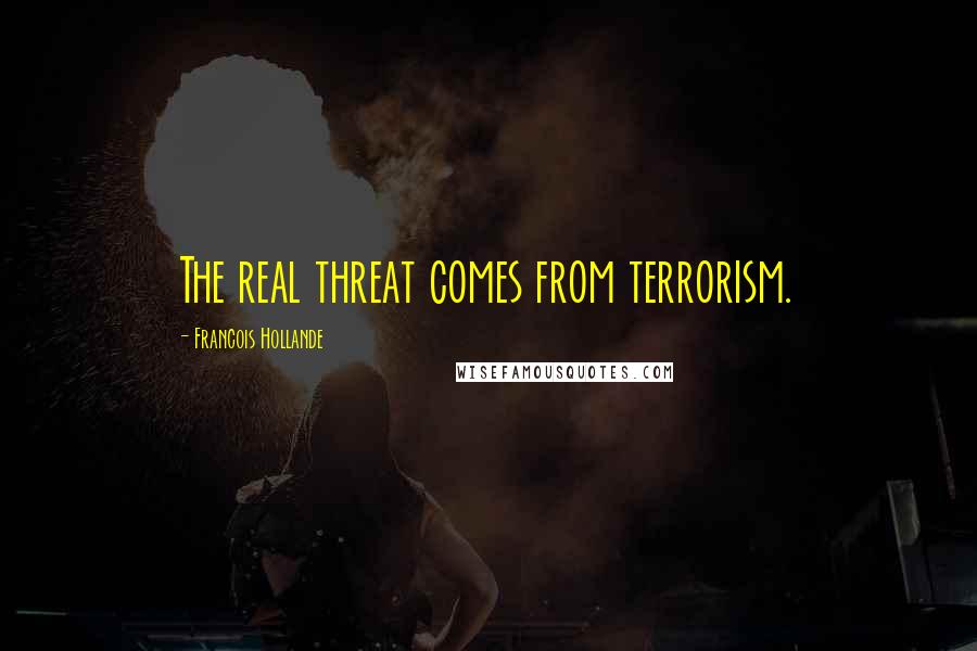 Francois Hollande Quotes: The real threat comes from terrorism.