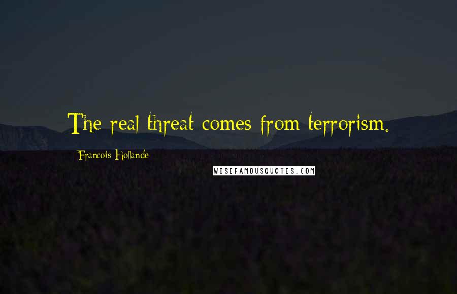 Francois Hollande Quotes: The real threat comes from terrorism.