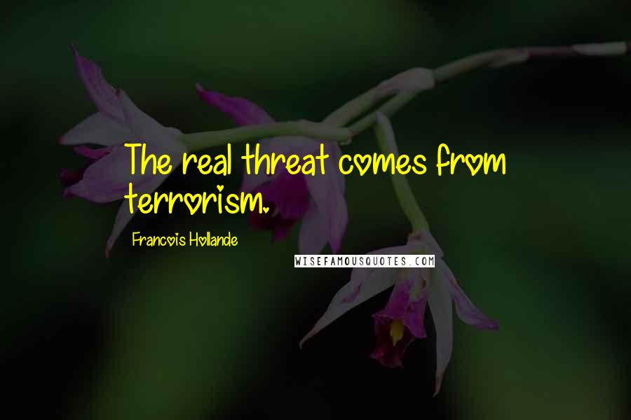 Francois Hollande Quotes: The real threat comes from terrorism.