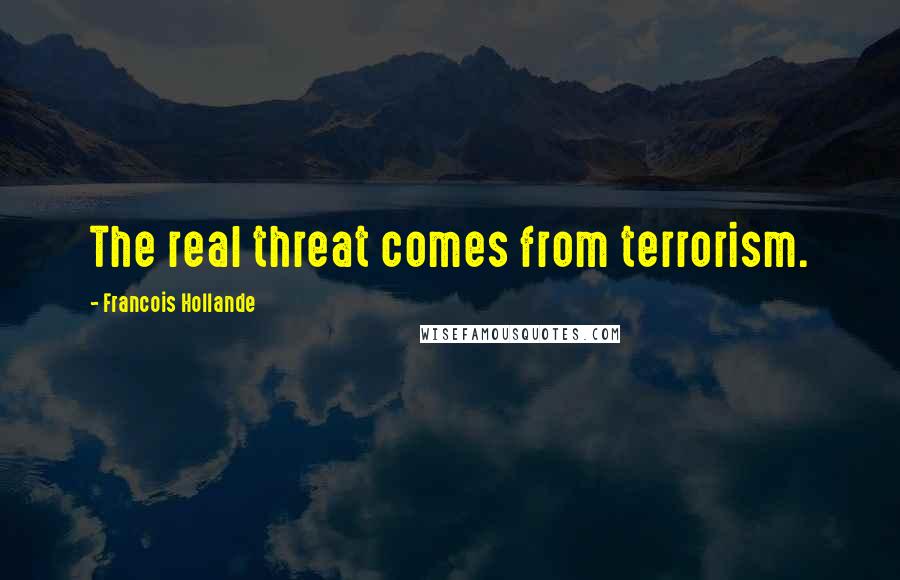 Francois Hollande Quotes: The real threat comes from terrorism.