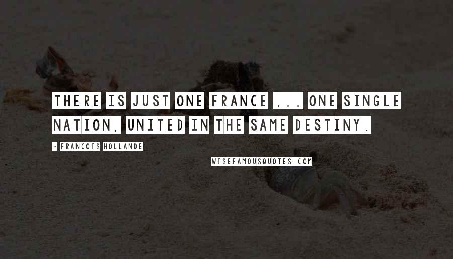 Francois Hollande Quotes: There is just one France ... one single nation, united in the same destiny.