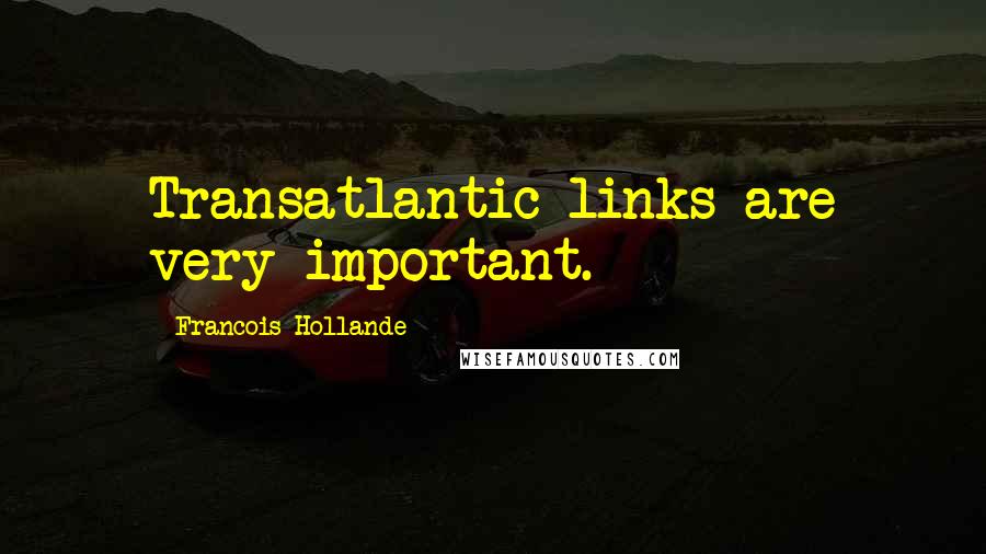 Francois Hollande Quotes: Transatlantic links are very important.