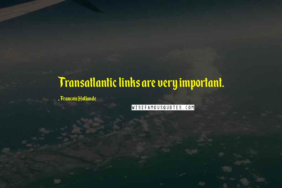 Francois Hollande Quotes: Transatlantic links are very important.