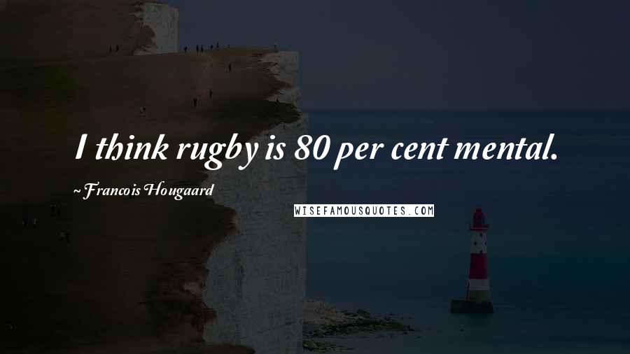 Francois Hougaard Quotes: I think rugby is 80 per cent mental.