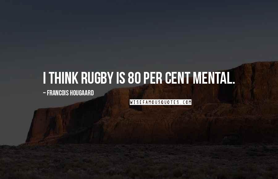 Francois Hougaard Quotes: I think rugby is 80 per cent mental.