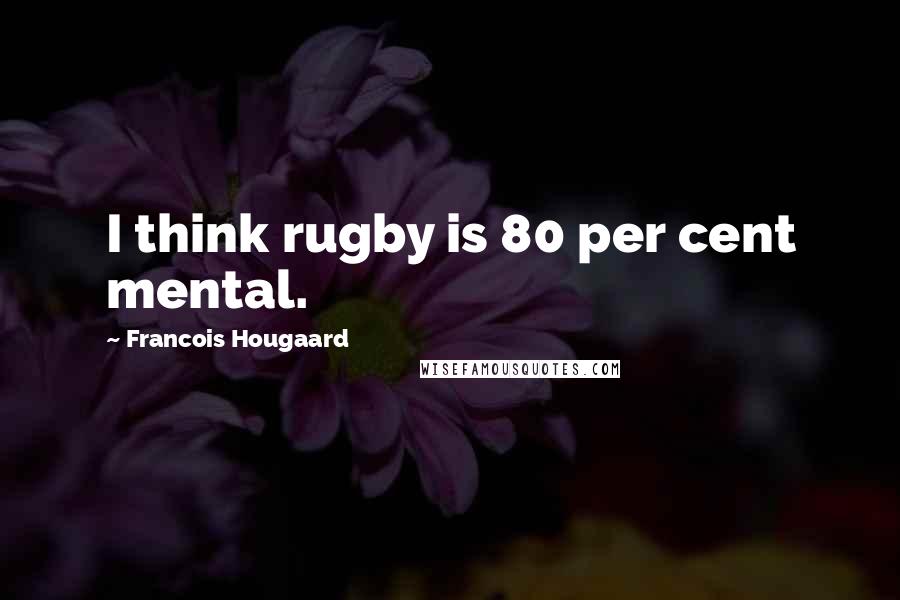 Francois Hougaard Quotes: I think rugby is 80 per cent mental.