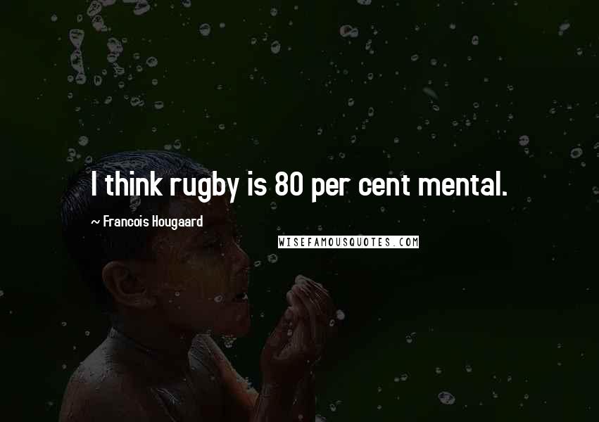 Francois Hougaard Quotes: I think rugby is 80 per cent mental.