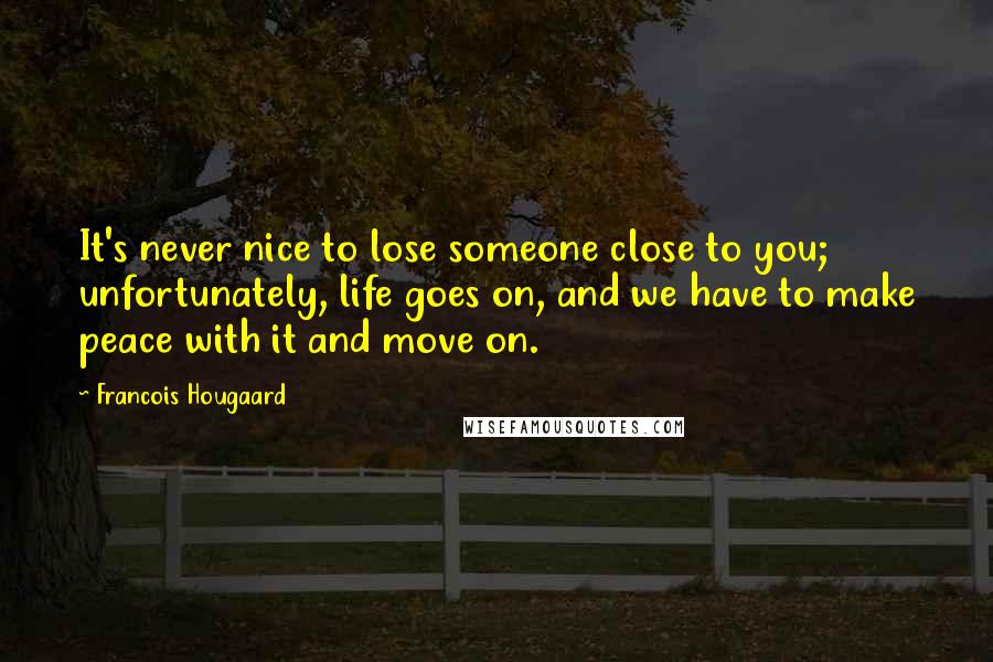 Francois Hougaard Quotes: It's never nice to lose someone close to you; unfortunately, life goes on, and we have to make peace with it and move on.