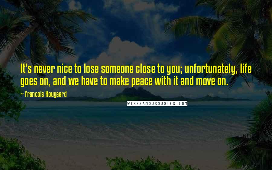 Francois Hougaard Quotes: It's never nice to lose someone close to you; unfortunately, life goes on, and we have to make peace with it and move on.