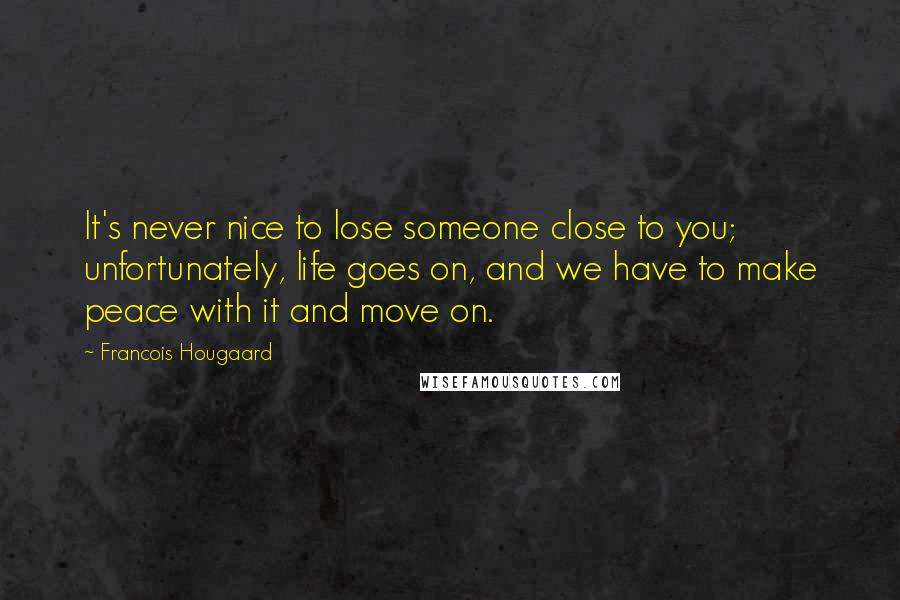 Francois Hougaard Quotes: It's never nice to lose someone close to you; unfortunately, life goes on, and we have to make peace with it and move on.