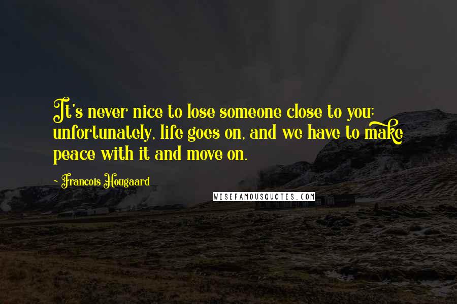 Francois Hougaard Quotes: It's never nice to lose someone close to you; unfortunately, life goes on, and we have to make peace with it and move on.