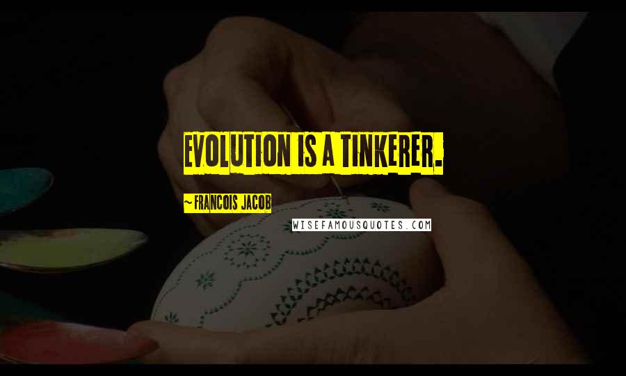 Francois Jacob Quotes: Evolution is a tinkerer.