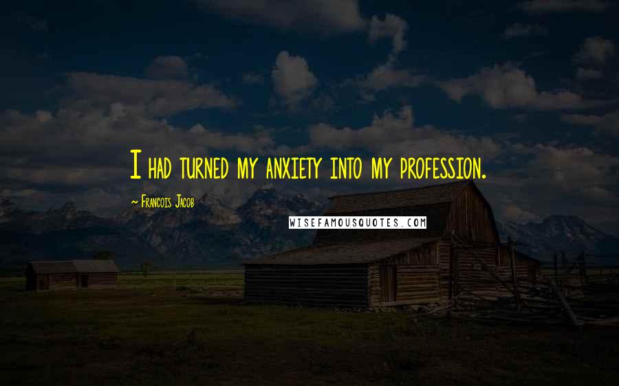 Francois Jacob Quotes: I had turned my anxiety into my profession.