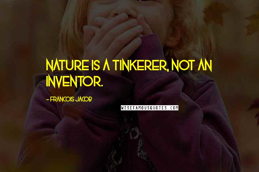 Francois Jacob Quotes: Nature is a tinkerer, not an inventor.