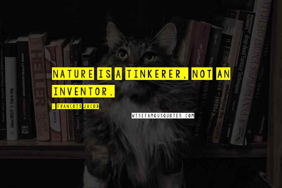 Francois Jacob Quotes: Nature is a tinkerer, not an inventor.