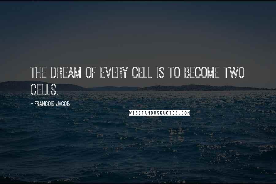 Francois Jacob Quotes: The dream of every cell is to become two cells.