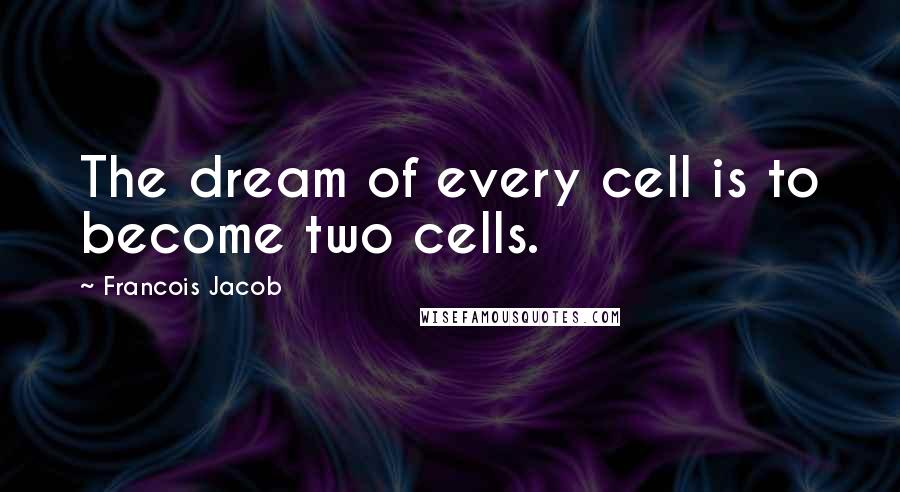 Francois Jacob Quotes: The dream of every cell is to become two cells.