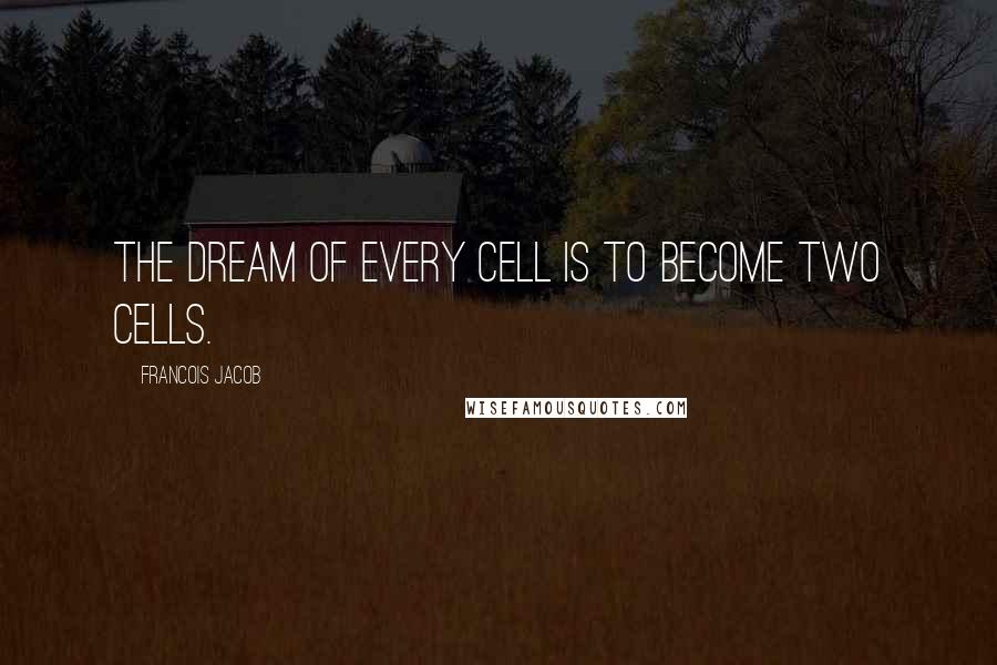 Francois Jacob Quotes: The dream of every cell is to become two cells.