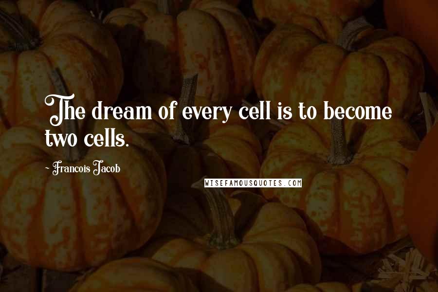 Francois Jacob Quotes: The dream of every cell is to become two cells.