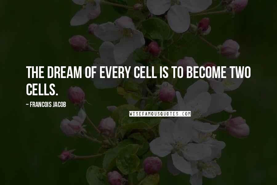 Francois Jacob Quotes: The dream of every cell is to become two cells.