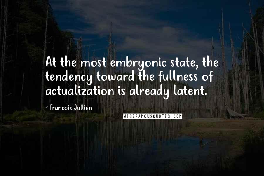 Francois Jullien Quotes: At the most embryonic state, the tendency toward the fullness of actualization is already latent.