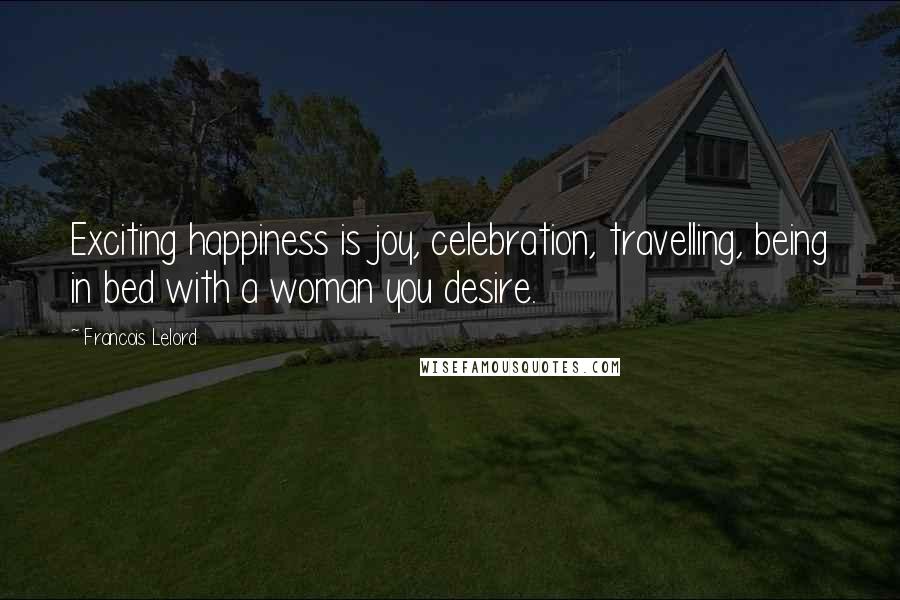 Francois Lelord Quotes: Exciting happiness is joy, celebration, travelling, being in bed with a woman you desire.