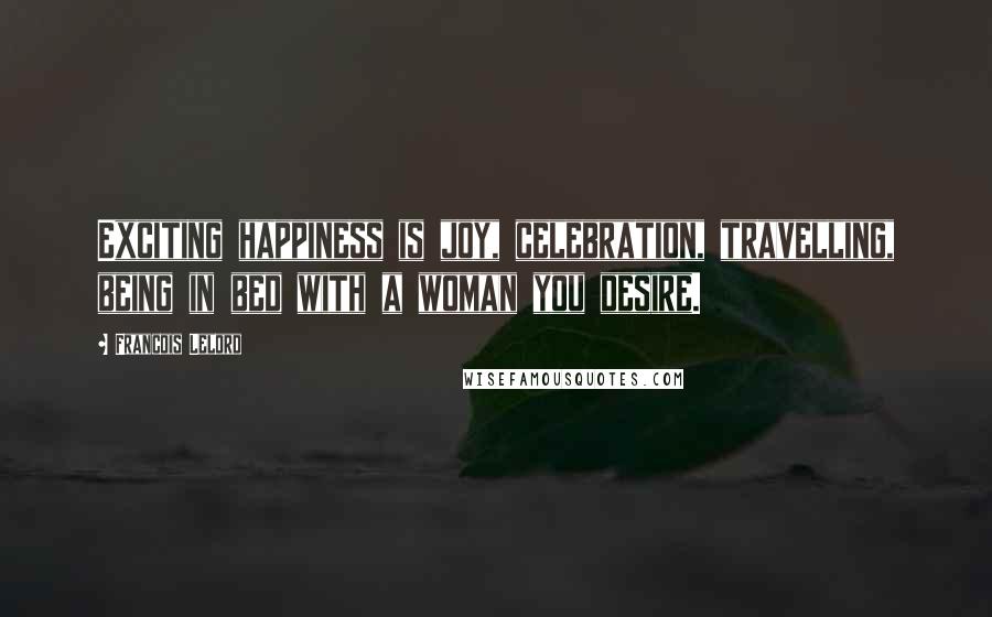 Francois Lelord Quotes: Exciting happiness is joy, celebration, travelling, being in bed with a woman you desire.