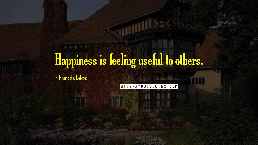 Francois Lelord Quotes: Happiness is feeling useful to others.