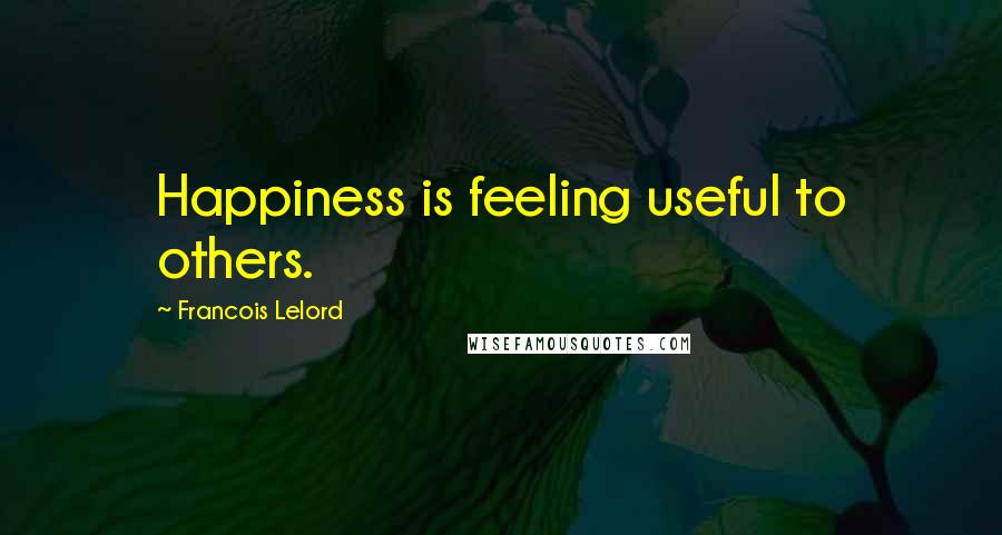Francois Lelord Quotes: Happiness is feeling useful to others.