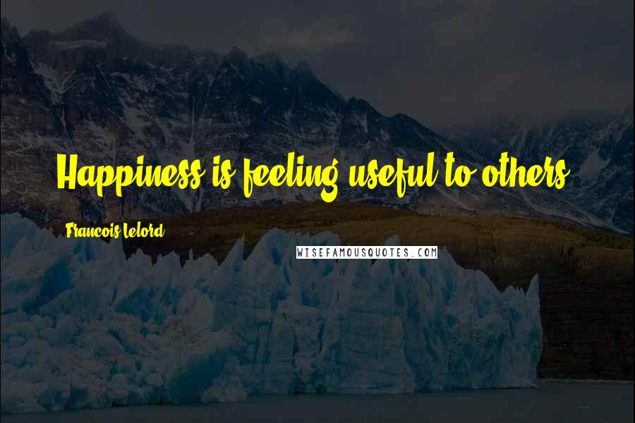 Francois Lelord Quotes: Happiness is feeling useful to others.