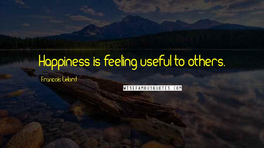 Francois Lelord Quotes: Happiness is feeling useful to others.