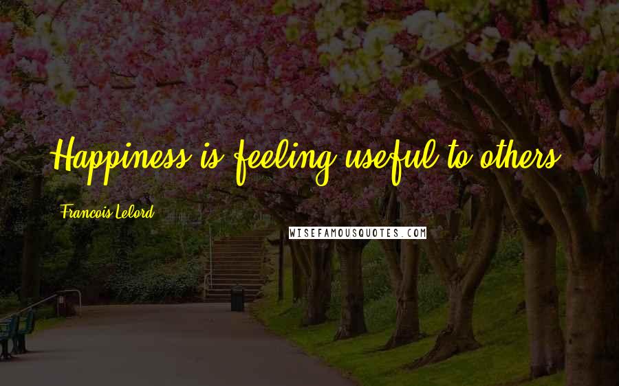 Francois Lelord Quotes: Happiness is feeling useful to others.