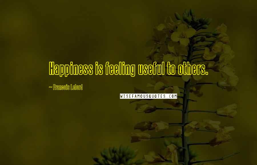 Francois Lelord Quotes: Happiness is feeling useful to others.