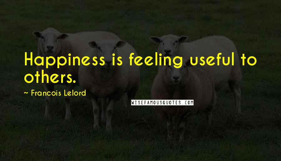 Francois Lelord Quotes: Happiness is feeling useful to others.