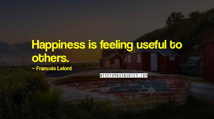 Francois Lelord Quotes: Happiness is feeling useful to others.