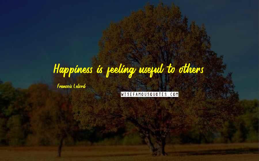 Francois Lelord Quotes: Happiness is feeling useful to others.