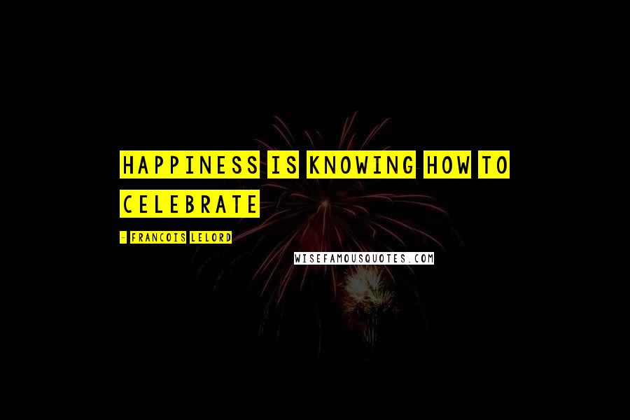 Francois Lelord Quotes: Happiness is knowing how to celebrate