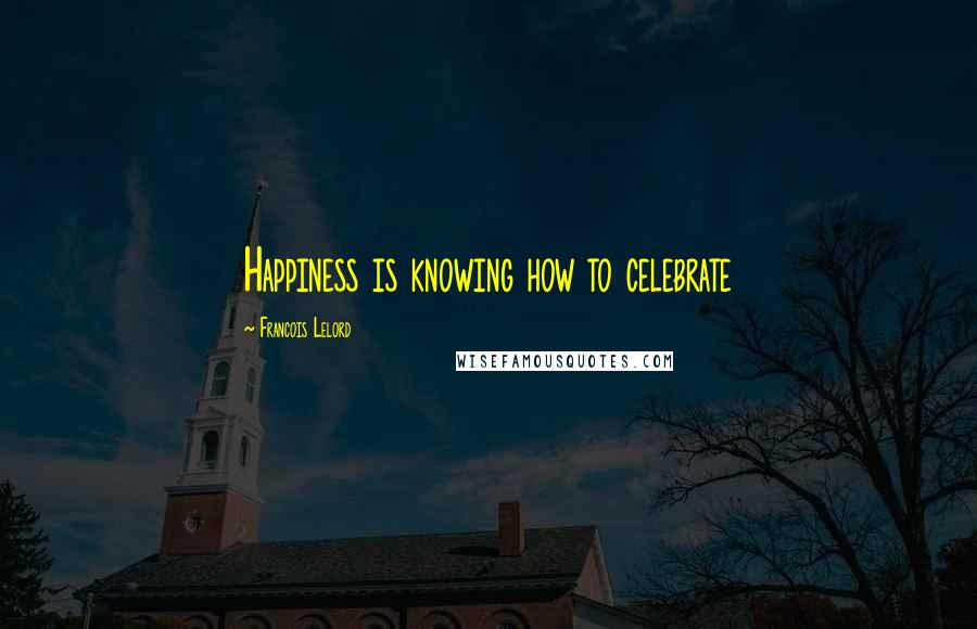 Francois Lelord Quotes: Happiness is knowing how to celebrate