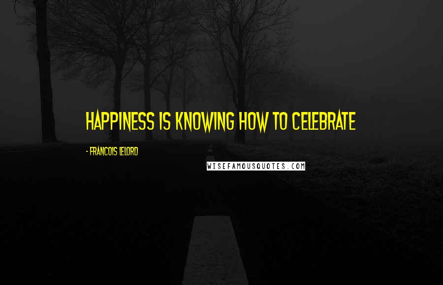 Francois Lelord Quotes: Happiness is knowing how to celebrate