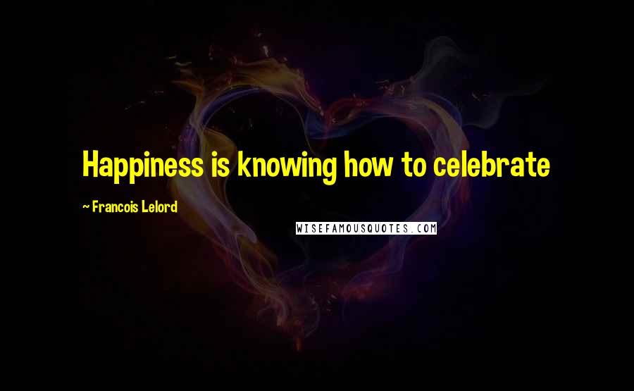 Francois Lelord Quotes: Happiness is knowing how to celebrate