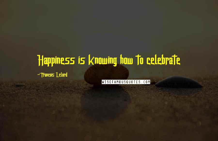 Francois Lelord Quotes: Happiness is knowing how to celebrate