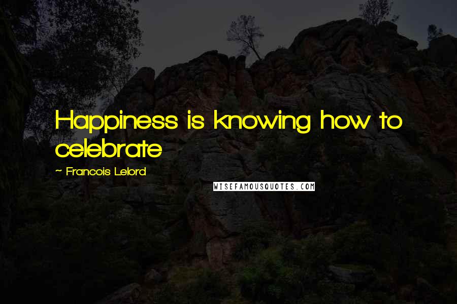 Francois Lelord Quotes: Happiness is knowing how to celebrate