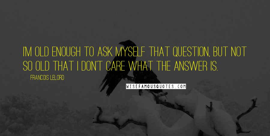 Francois Lelord Quotes: I'm old enough to ask myself that question, but not so old that I don't care what the answer is.