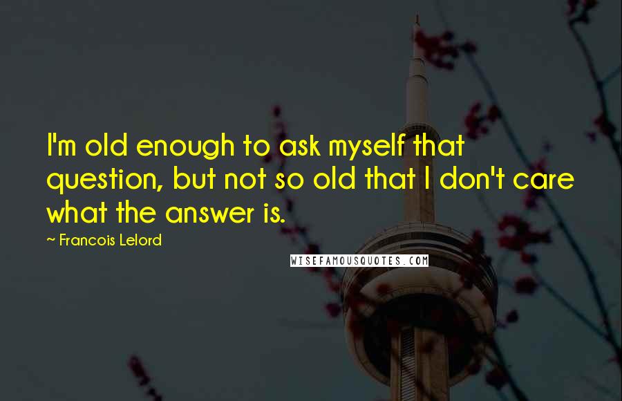 Francois Lelord Quotes: I'm old enough to ask myself that question, but not so old that I don't care what the answer is.
